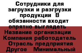 Сотрудники для загрузки и разгрузки продукции. В обязанности входит: опрятно выглядеть › Название организации ­ Компания-работодатель › Отрасль предприятия ­ Другое › Минимальный оклад ­ 27 000 - Все города Работа » Вакансии   . Мордовия респ.